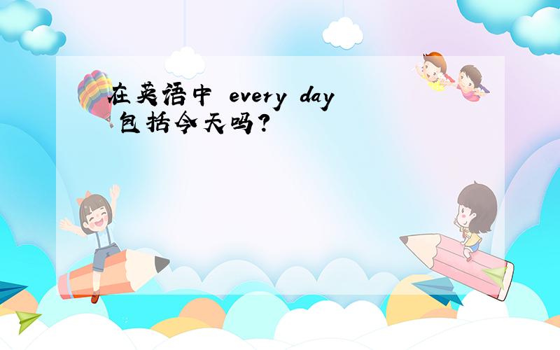 在英语中 every day 包括今天吗?