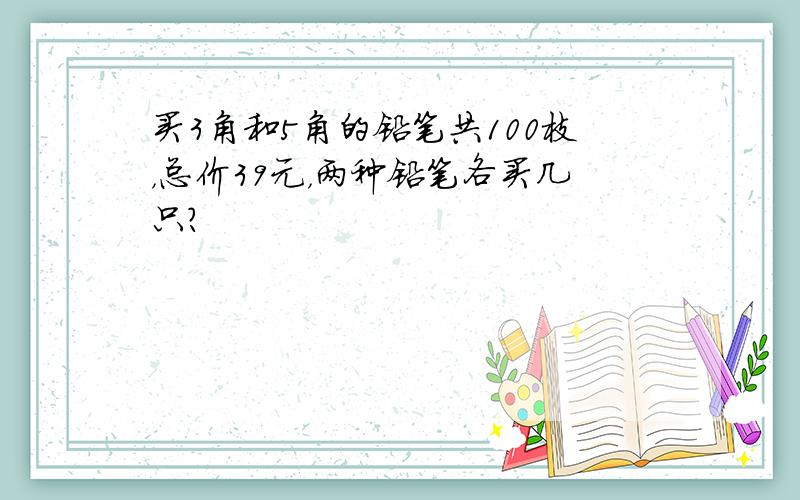 买3角和5角的铅笔共100枝，总价39元，两种铅笔各买几只？