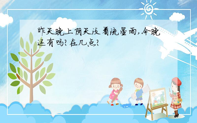 昨天晚上阴天没看流星雨,今晚还有吗?在几点?