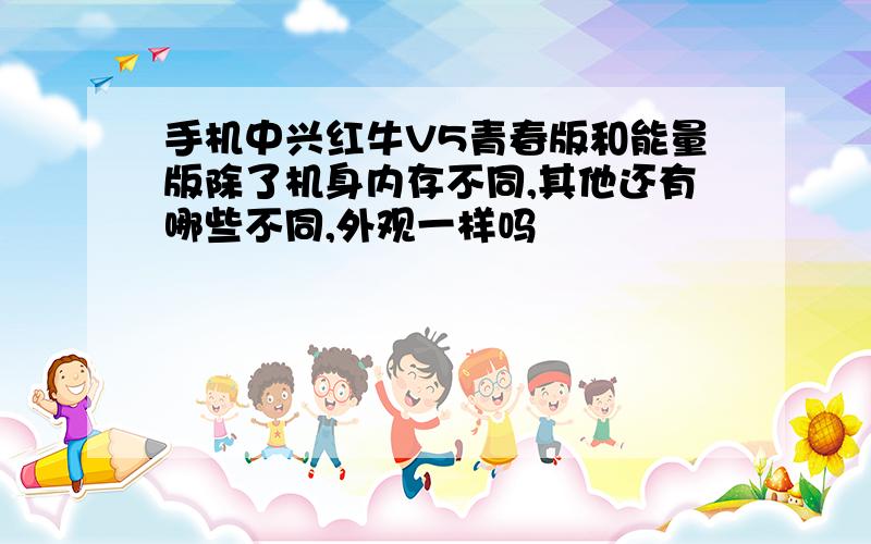 手机中兴红牛V5青春版和能量版除了机身内存不同,其他还有哪些不同,外观一样吗