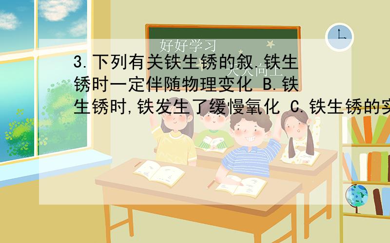 3.下列有关铁生锈的叙.铁生锈时一定伴随物理变化 B.铁生锈时,铁发生了缓慢氧化 C.铁生锈的实质是铁与空气