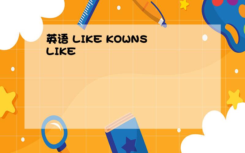 英语 LIKE KOWNS LIKE