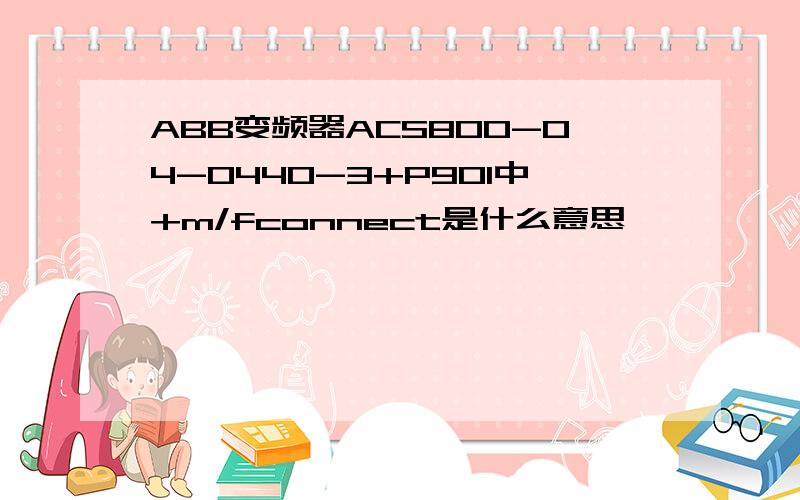 ABB变频器ACS800-04-0440-3+P901中+m/fconnect是什么意思