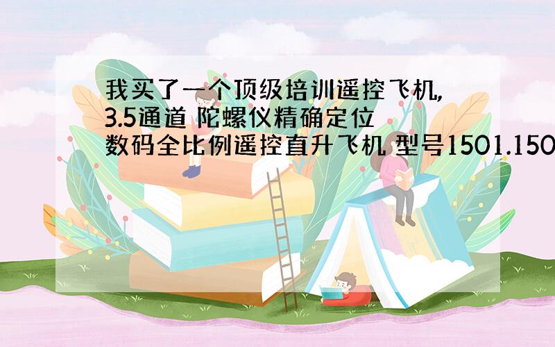 我买了一个顶级培训遥控飞机,3.5通道 陀螺仪精确定位 数码全比例遥控直升飞机 型号1501.1502