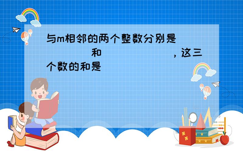 与m相邻的两个整数分别是______和______，这三个数的和是______．