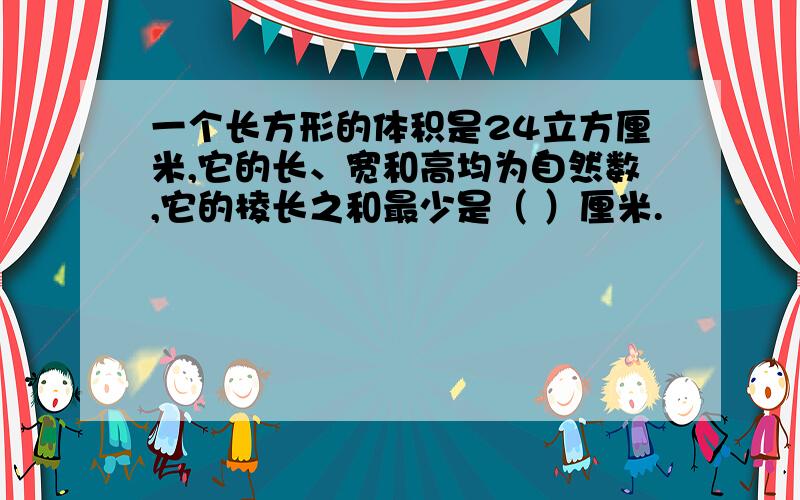 一个长方形的体积是24立方厘米,它的长、宽和高均为自然数,它的棱长之和最少是（ ）厘米.