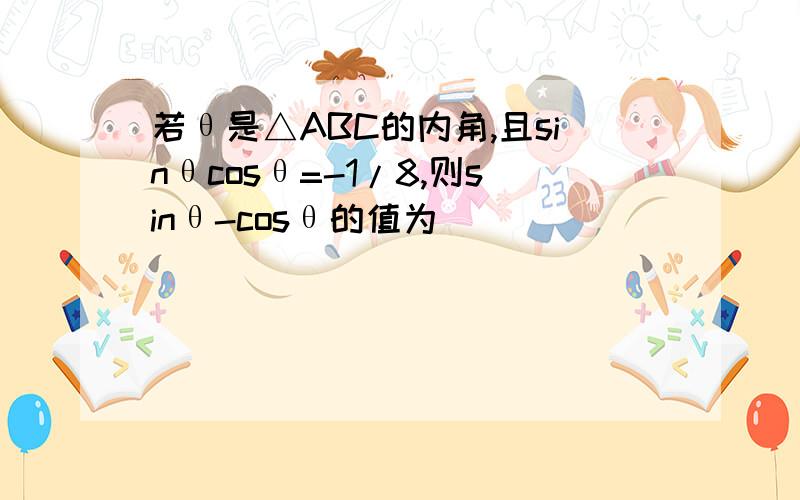 若θ是△ABC的内角,且sinθcosθ=-1/8,则sinθ-cosθ的值为