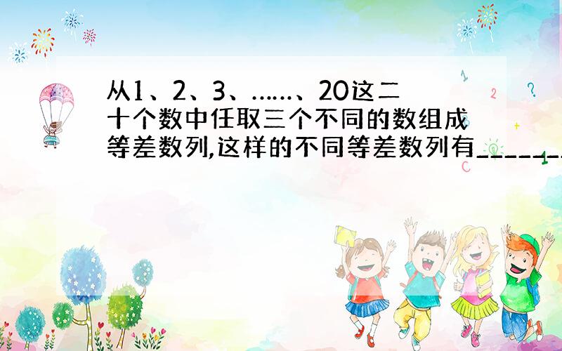 从1、2、3、……、20这二十个数中任取三个不同的数组成等差数列,这样的不同等差数列有________个.设a,b,c成