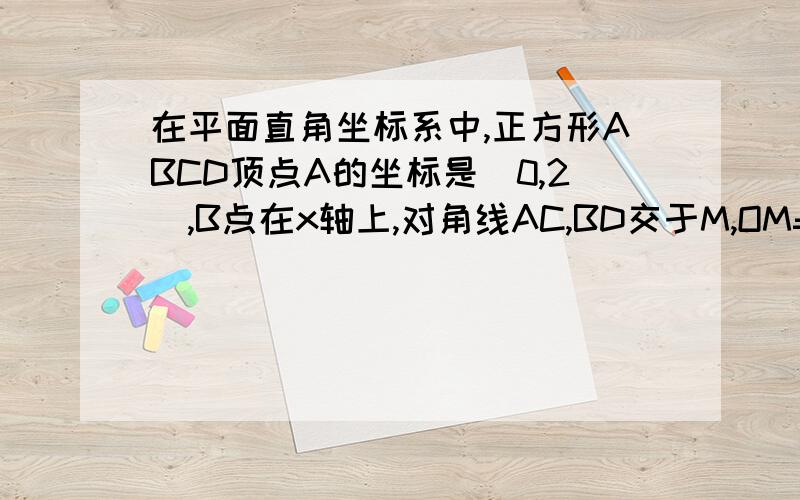 在平面直角坐标系中,正方形ABCD顶点A的坐标是(0,2),B点在x轴上,对角线AC,BD交于M,OM=3根号2,则AB