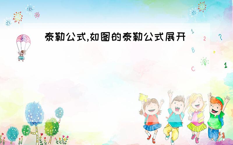 泰勒公式,如图的泰勒公式展开