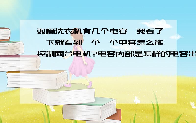 双桶洗衣机有几个电容,我看了一下就看到一个一个电容怎么能控制两台电机?电容内部是怎样的电容出来三