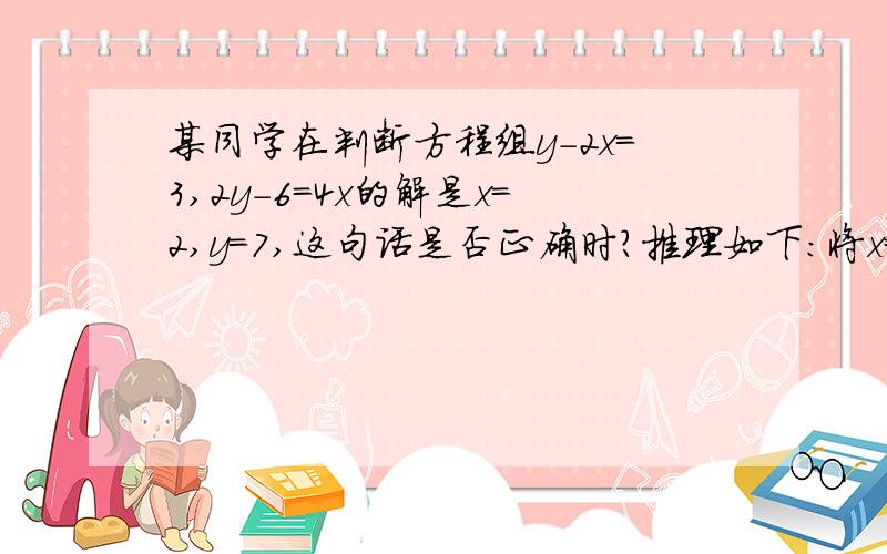 某同学在判断方程组y－2x＝3,2y－6＝4x的解是x＝2,y＝7,这句话是否正确时?推理如下：将x＝2,y＝7分别代入