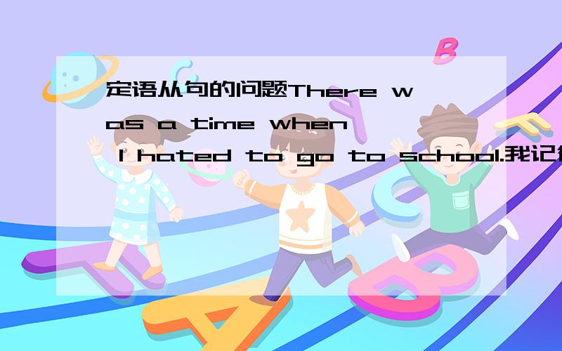 定语从句的问题There was a time when I hated to go to school.我记得在定语从