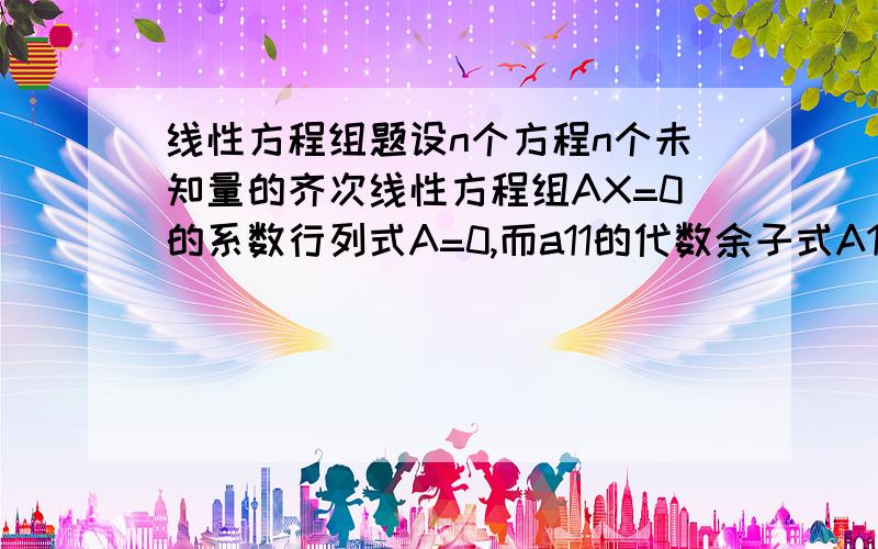 线性方程组题设n个方程n个未知量的齐次线性方程组AX=0的系数行列式A=0,而a11的代数余子式A11不等于0,则该方程