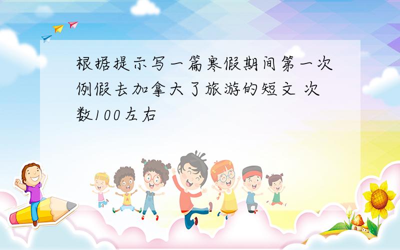 根据提示写一篇寒假期间第一次例假去加拿大了旅游的短文 次数100左右