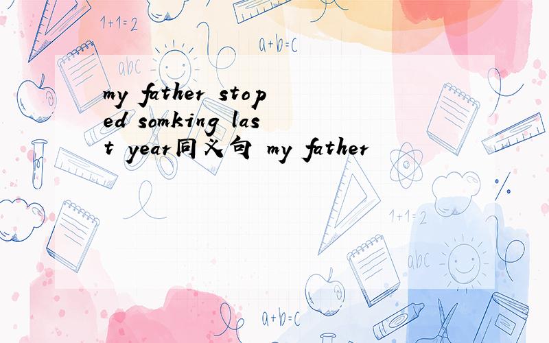 my father stoped somking last year同义句 my father