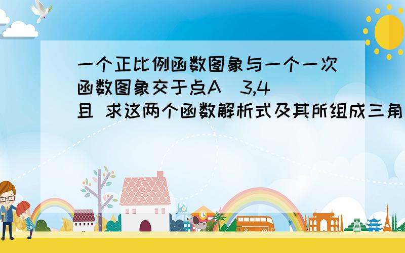 一个正比例函数图象与一个一次函数图象交于点A(3,4) 且 求这两个函数解析式及其所组成三角形AOB的面积