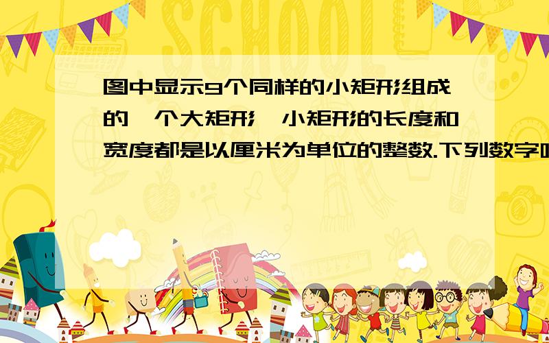 图中显示9个同样的小矩形组成的一个大矩形,小矩形的长度和宽度都是以厘米为单位的整数.下列数字哪个最