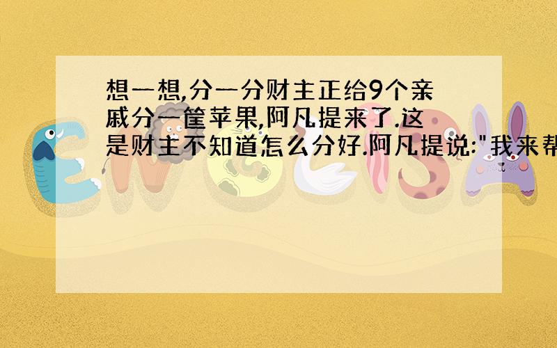 想一想,分一分财主正给9个亲戚分一筐苹果,阿凡提来了.这是财主不知道怎么分好.阿凡提说: