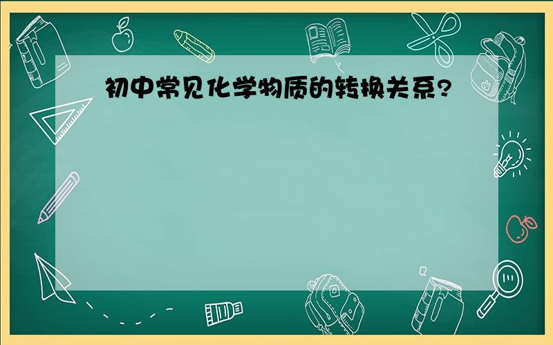 初中常见化学物质的转换关系?