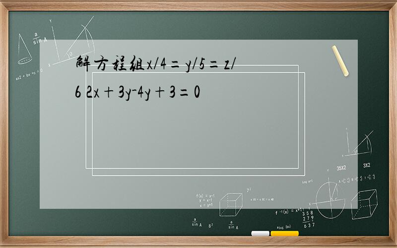 解方程组x/4=y/5=z/6 2x+3y-4y+3=0