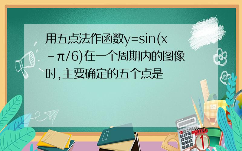 用五点法作函数y=sin(x-π/6)在一个周期内的图像时,主要确定的五个点是