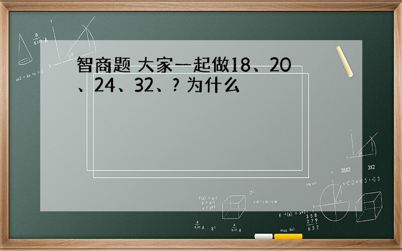 智商题 大家一起做18、20、24、32、? 为什么