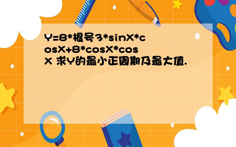 Y=8*根号3*sinX*cosX+8*cosX*cosX 求Y的最小正周期及最大值.