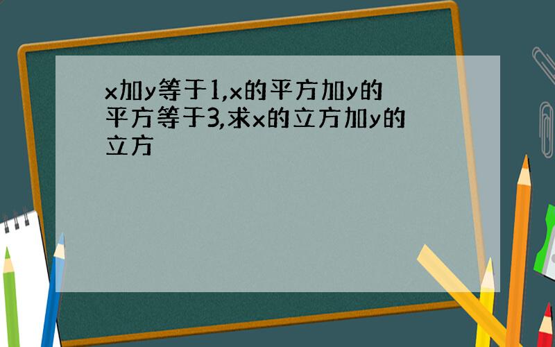 x加y等于1,x的平方加y的平方等于3,求x的立方加y的立方