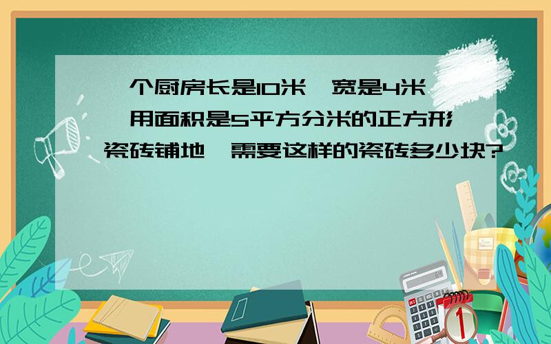 一个厨房长是10米,宽是4米,用面积是5平方分米的正方形瓷砖铺地,需要这样的瓷砖多少块?