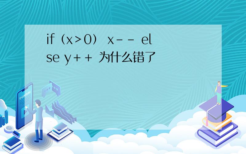 if（x＞0） x－－ else y＋＋ 为什么错了