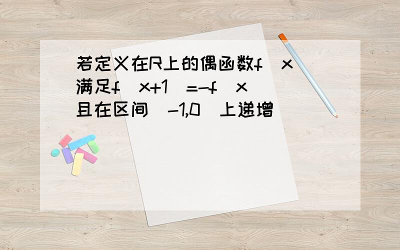 若定义在R上的偶函数f(x)满足f(x+1)=-f(x)且在区间[-1,0]上递增