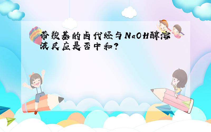 带羧基的卤代烃与NaOH醇溶液反应是否中和?