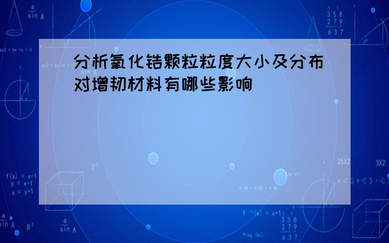 分析氧化锆颗粒粒度大小及分布对增韧材料有哪些影响