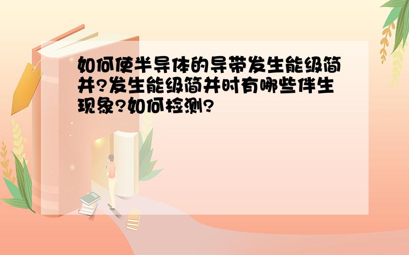 如何使半导体的导带发生能级简并?发生能级简并时有哪些伴生现象?如何检测?