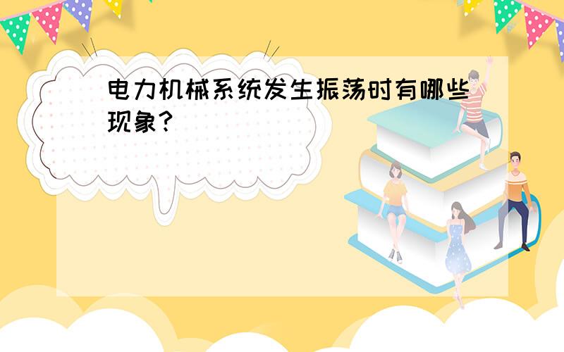 电力机械系统发生振荡时有哪些现象?