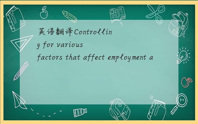 英语翻译Controlling for various factors that affect employment a