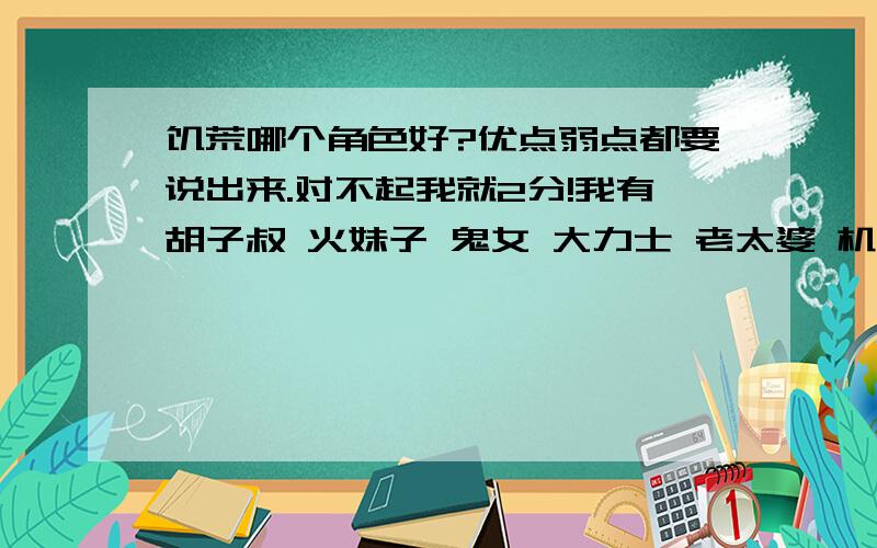 饥荒哪个角色好?优点弱点都要说出来.对不起我就2分!我有胡子叔 火妹子 鬼女 大力士 老太婆 机器人 伐木工