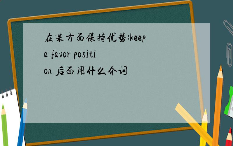 在某方面保持优势:keep a favor position 后面用什么介词