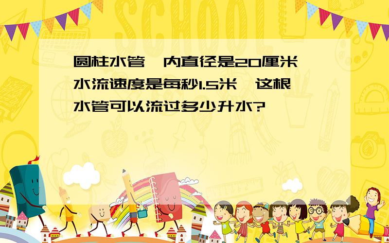 圆柱水管,内直径是20厘米,水流速度是每秒1.5米,这根水管可以流过多少升水?