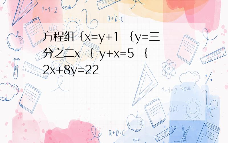 方程组﹛x=y+1 ﹛y=三分之二x ﹛ y+x=5 ﹛2x+8y=22