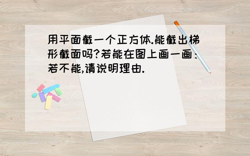 用平面截一个正方体.能截出梯形截面吗?若能在图上画一画：若不能,请说明理由.