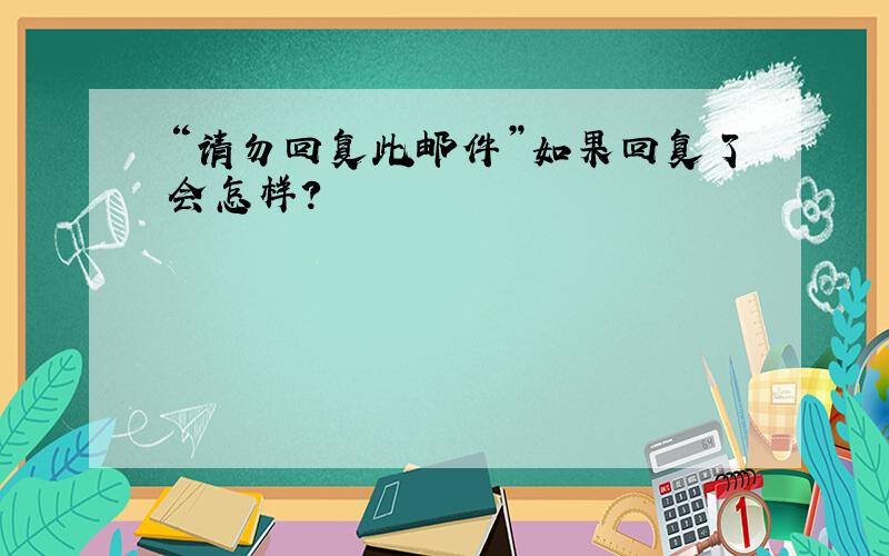 “请勿回复此邮件”如果回复了会怎样?