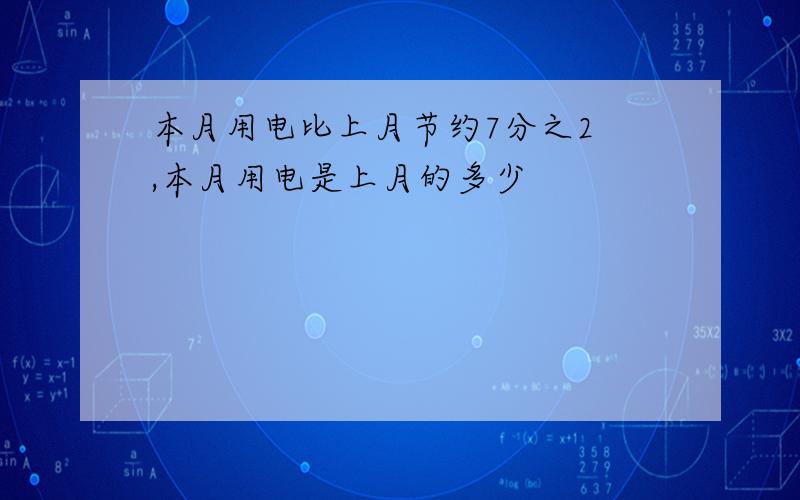 本月用电比上月节约7分之2 ,本月用电是上月的多少