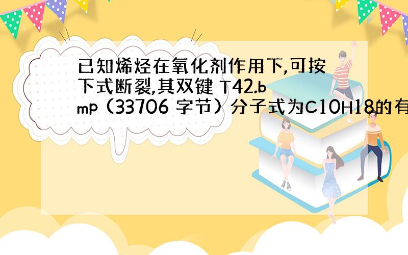 已知烯烃在氧化剂作用下,可按下式断裂,其双键 T42.bmp (33706 字节) 分子式为C10H18的有机物A催化加