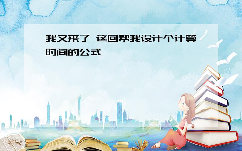 我又来了 这回帮我设计个计算时间的公式呗