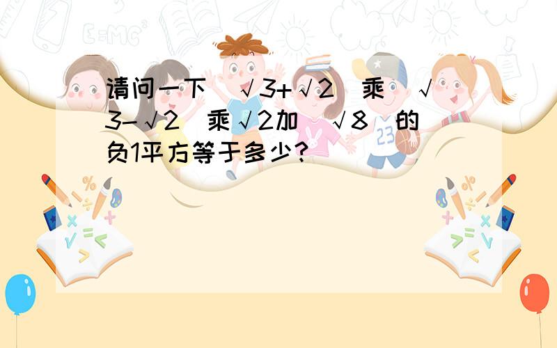 请问一下(√3+√2)乘(√3-√2)乘√2加(√8)的负1平方等于多少?