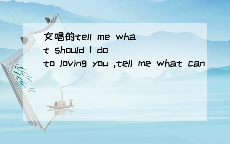 女唱的tell me what should I do to loving you ,tell me what can