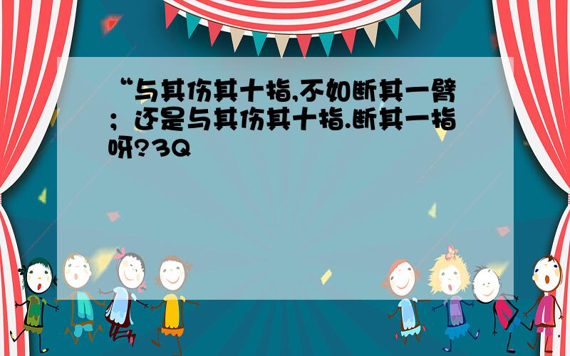 “与其伤其十指,不如断其一臂；还是与其伤其十指.断其一指呀?3Q