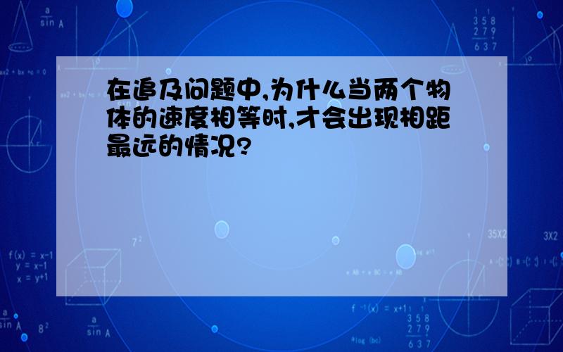 在追及问题中,为什么当两个物体的速度相等时,才会出现相距最远的情况?